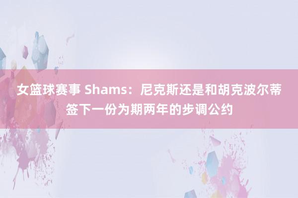 女篮球赛事 Shams：尼克斯还是和胡克波尔蒂签下一份为期两年的步调公约