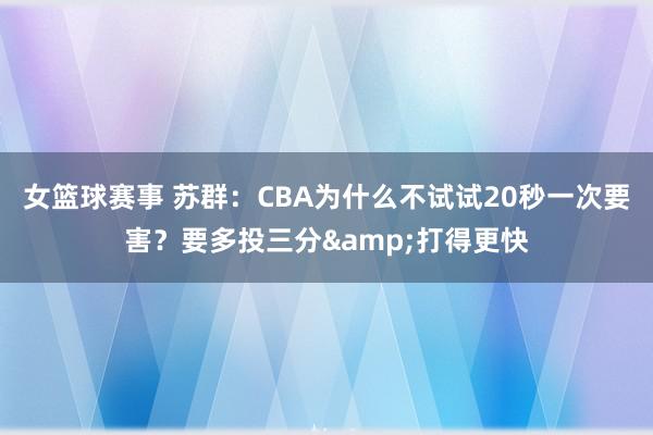 女篮球赛事 苏群：CBA为什么不试试20秒一次要害？要多投三分&打得更快