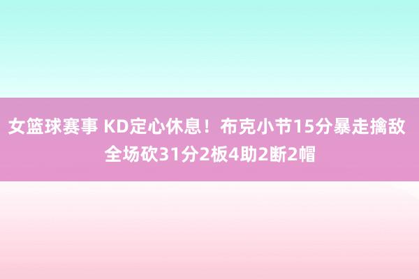 女篮球赛事 KD定心休息！布克小节15分暴走擒敌 全场砍31分2板4助2断2帽