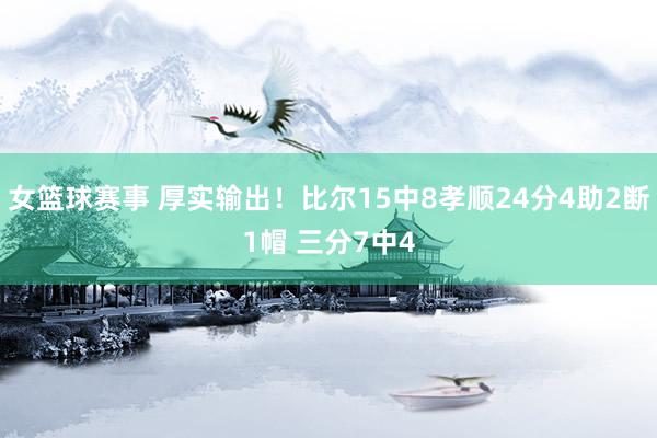 女篮球赛事 厚实输出！比尔15中8孝顺24分4助2断1帽 三分7中4