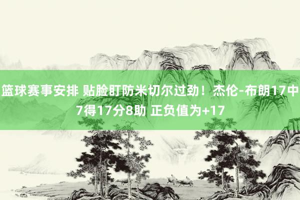 篮球赛事安排 贴脸盯防米切尔过劲！杰伦-布朗17中7得17分8助 正负值为+17