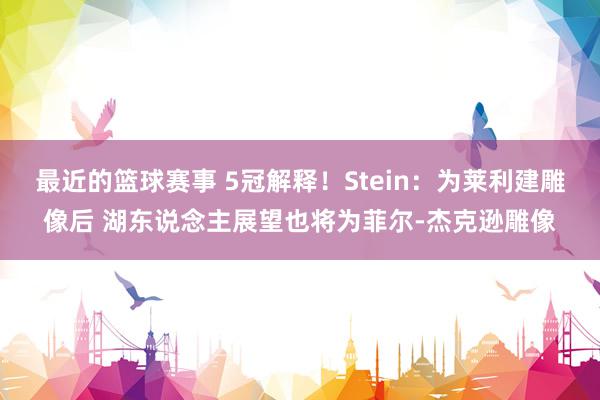 最近的篮球赛事 5冠解释！Stein：为莱利建雕像后 湖东说念主展望也将为菲尔-杰克逊雕像