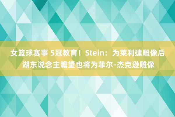 女篮球赛事 5冠教育！Stein：为莱利建雕像后 湖东说念主瞻望也将为菲尔-杰克逊雕像