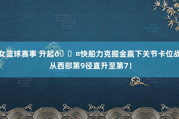 女篮球赛事 升起😤快船力克掘金赢下关节卡位战 从西部第9径直升至第7！