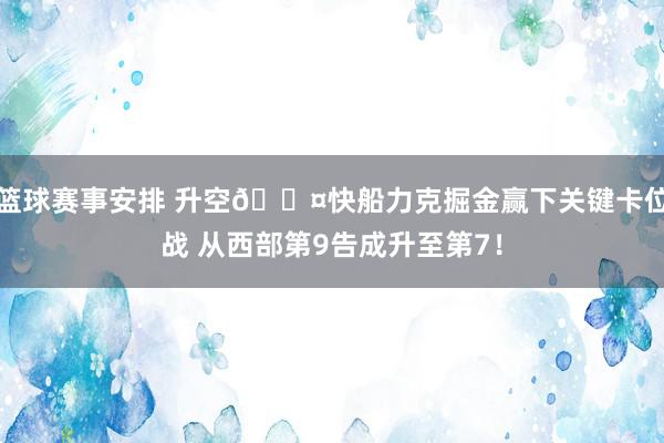 篮球赛事安排 升空😤快船力克掘金赢下关键卡位战 从西部第9告成升至第7！