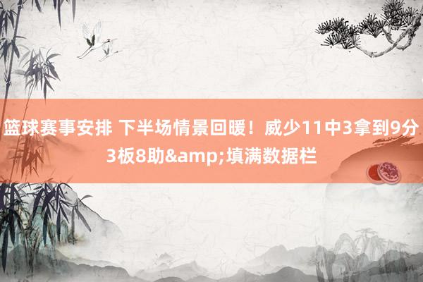 篮球赛事安排 下半场情景回暖！威少11中3拿到9分3板8助&填满数据栏