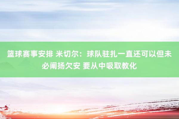 篮球赛事安排 米切尔：球队驻扎一直还可以但未必阐扬欠安 要从中吸取教化