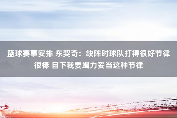 篮球赛事安排 东契奇：缺阵时球队打得很好节律很棒 目下我要竭力妥当这种节律