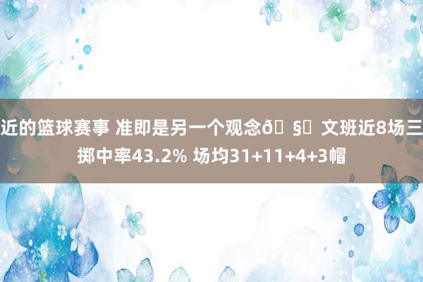 最近的篮球赛事 准即是另一个观念🧐文班近8场三分掷中率43.2% 场均31+11+4+3帽