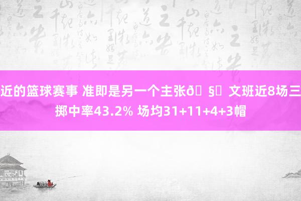 最近的篮球赛事 准即是另一个主张🧐文班近8场三分掷中率43.2% 场均31+11+4+3帽