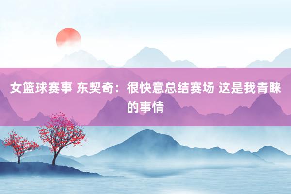 女篮球赛事 东契奇：很快意总结赛场 这是我青睐的事情