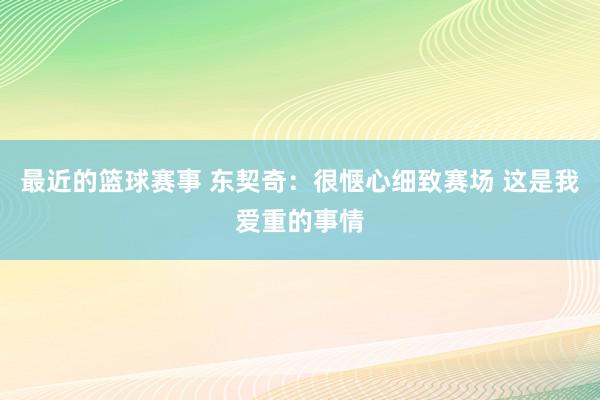 最近的篮球赛事 东契奇：很惬心细致赛场 这是我爱重的事情