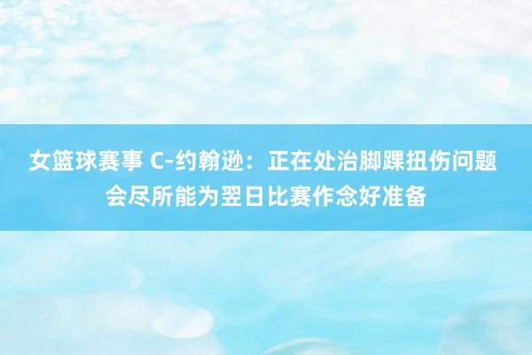 女篮球赛事 C-约翰逊：正在处治脚踝扭伤问题 会尽所能为翌日比赛作念好准备