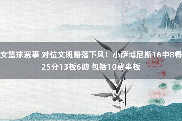 女篮球赛事 对位文班略落下风！小萨博尼斯16中8得25分13板6助 包括10费事板