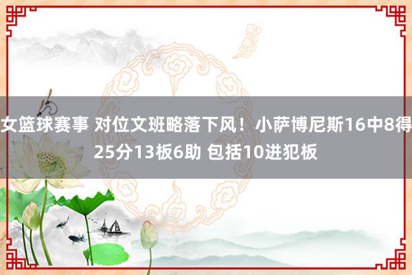 女篮球赛事 对位文班略落下风！小萨博尼斯16中8得25分13板6助 包括10进犯板