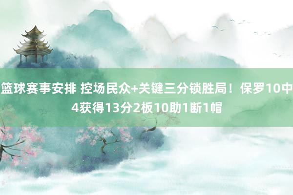 篮球赛事安排 控场民众+关键三分锁胜局！保罗10中4获得13分2板10助1断1帽