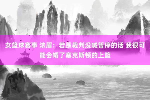 女篮球赛事 浓眉：若是裁判没喊暂停的话 我很可能会帽了塞克斯顿的上篮