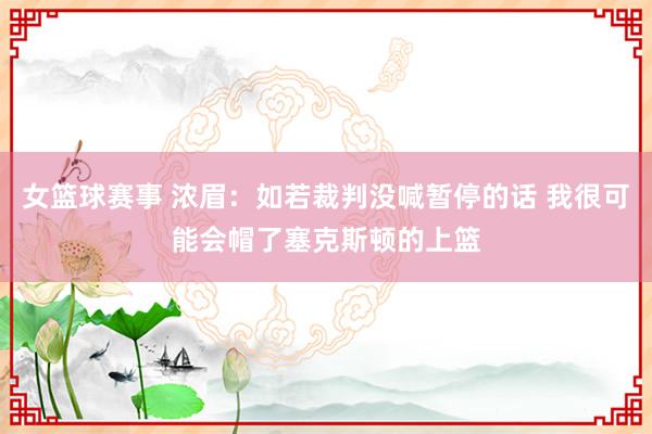 女篮球赛事 浓眉：如若裁判没喊暂停的话 我很可能会帽了塞克斯顿的上篮