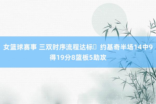 女篮球赛事 三双时序流程达标✔约基奇半场14中9得19分8篮板5助攻