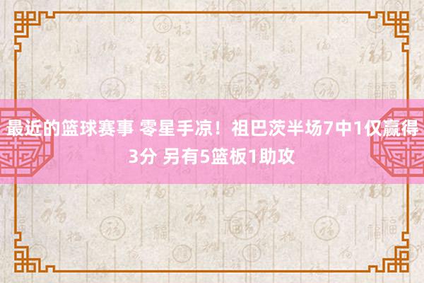 最近的篮球赛事 零星手凉！祖巴茨半场7中1仅赢得3分 另有5篮板1助攻