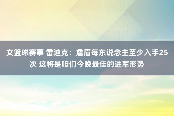 女篮球赛事 雷迪克：詹眉每东说念主至少入手25次 这将是咱们今晚最佳的进军形势