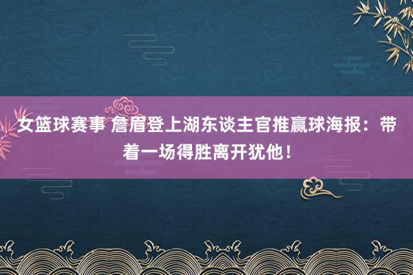 女篮球赛事 詹眉登上湖东谈主官推赢球海报：带着一场得胜离开犹他！