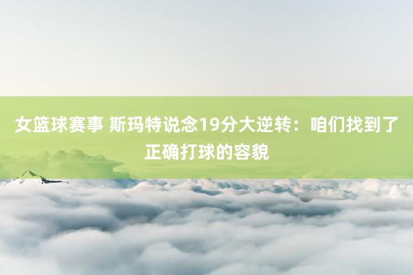 女篮球赛事 斯玛特说念19分大逆转：咱们找到了正确打球的容貌