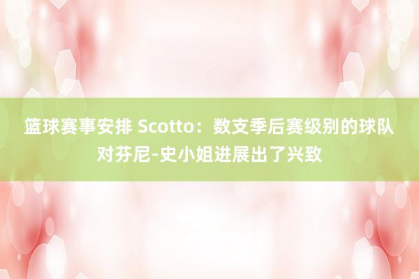 篮球赛事安排 Scotto：数支季后赛级别的球队对芬尼-史小姐进展出了兴致