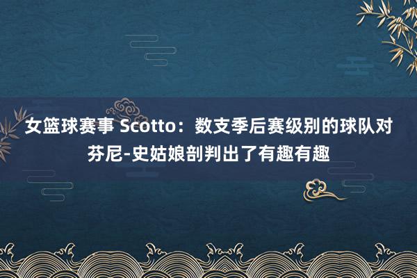 女篮球赛事 Scotto：数支季后赛级别的球队对芬尼-史姑娘剖判出了有趣有趣