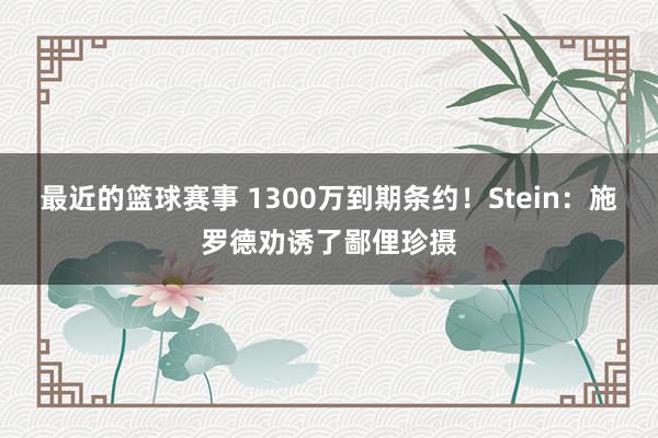 最近的篮球赛事 1300万到期条约！Stein：施罗德劝诱了鄙俚珍摄