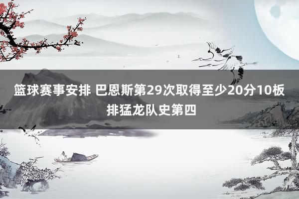 篮球赛事安排 巴恩斯第29次取得至少20分10板 排猛龙队史第四