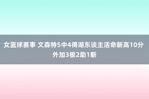 女篮球赛事 文森特5中4得湖东谈主活命新高10分 外加3板2助1断