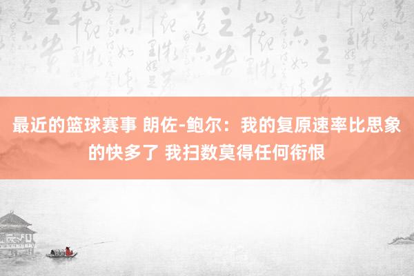 最近的篮球赛事 朗佐-鲍尔：我的复原速率比思象的快多了 我扫数莫得任何衔恨