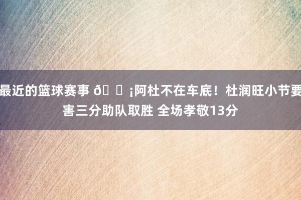 最近的篮球赛事 🗡阿杜不在车底！杜润旺小节要害三分助队取胜 全场孝敬13分