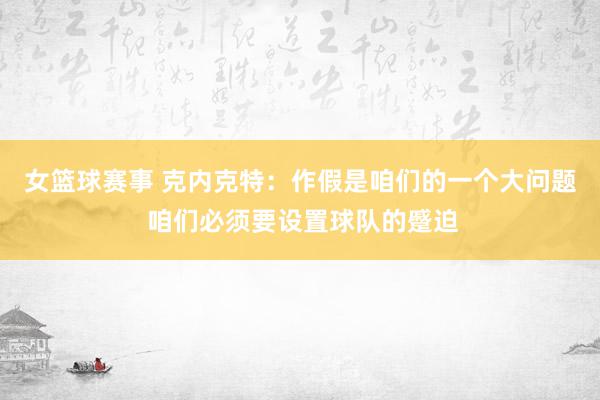 女篮球赛事 克内克特：作假是咱们的一个大问题 咱们必须要设置球队的蹙迫