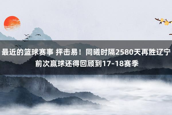 最近的篮球赛事 抨击易！同曦时隔2580天再胜辽宁 前次赢球还得回顾到17-18赛季