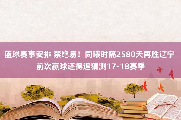 篮球赛事安排 禁绝易！同曦时隔2580天再胜辽宁 前次赢球还得追猜测17-18赛季