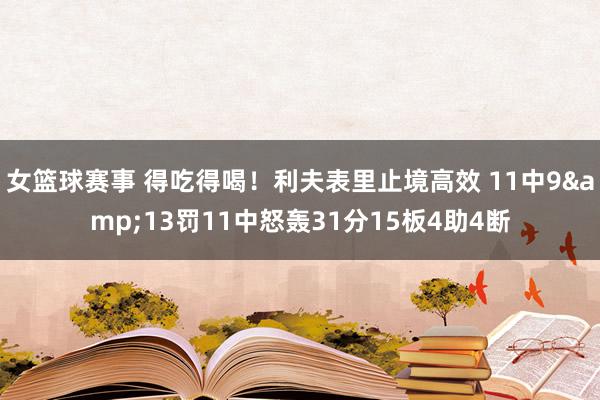 女篮球赛事 得吃得喝！利夫表里止境高效 11中9&13罚11中怒轰31分15板4助4断