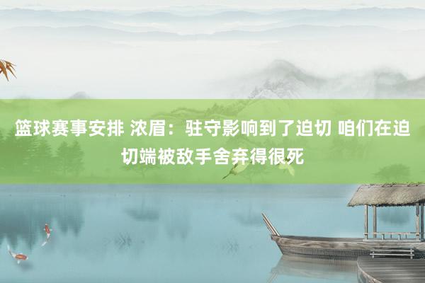 篮球赛事安排 浓眉：驻守影响到了迫切 咱们在迫切端被敌手舍弃得很死