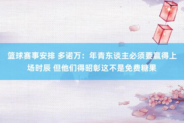 篮球赛事安排 多诺万：年青东谈主必须要赢得上场时辰 但他们得昭彰这不是免费糖果