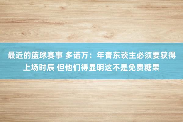 最近的篮球赛事 多诺万：年青东谈主必须要获得上场时辰 但他们得显明这不是免费糖果