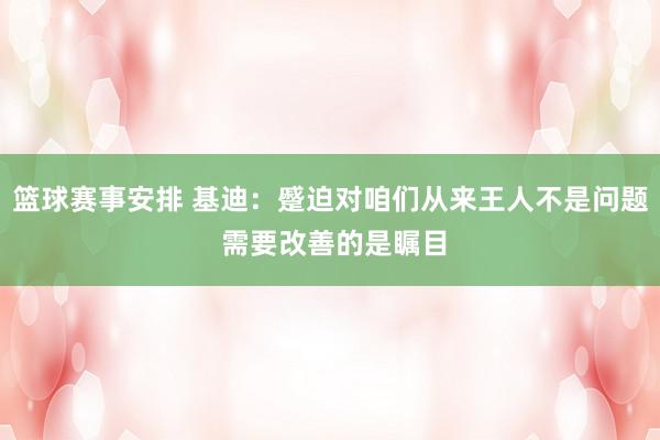 篮球赛事安排 基迪：蹙迫对咱们从来王人不是问题 需要改善的是瞩目