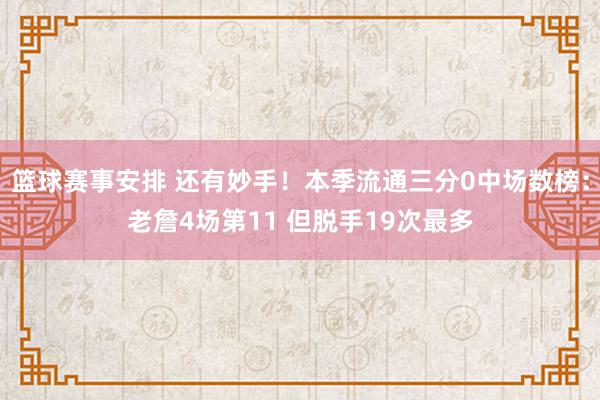 篮球赛事安排 还有妙手！本季流通三分0中场数榜：老詹4场第11 但脱手19次最多