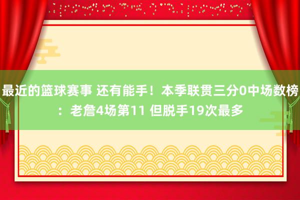 最近的篮球赛事 还有能手！本季联贯三分0中场数榜：老詹4场第11 但脱手19次最多