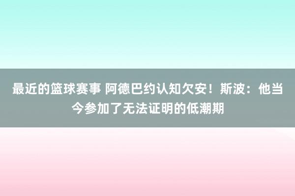 最近的篮球赛事 阿德巴约认知欠安！斯波：他当今参加了无法证明的低潮期