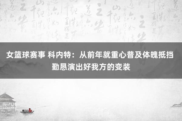 女篮球赛事 科内特：从前年就重心普及体魄抵挡 勤恳演出好我方的变装