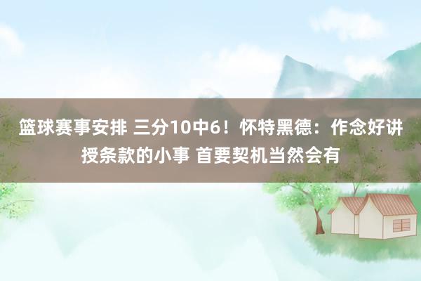 篮球赛事安排 三分10中6！怀特黑德：作念好讲授条款的小事 首要契机当然会有