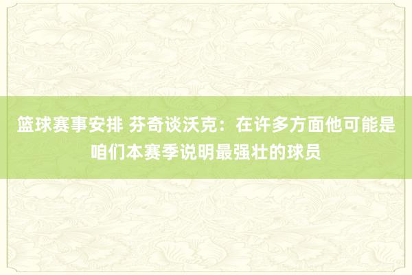 篮球赛事安排 芬奇谈沃克：在许多方面他可能是咱们本赛季说明最强壮的球员