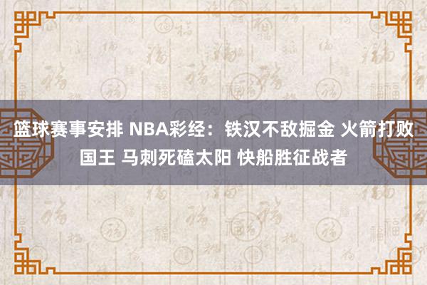 篮球赛事安排 NBA彩经：铁汉不敌掘金 火箭打败国王 马刺死磕太阳 快船胜征战者