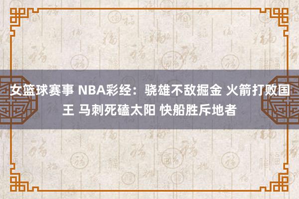 女篮球赛事 NBA彩经：骁雄不敌掘金 火箭打败国王 马刺死磕太阳 快船胜斥地者